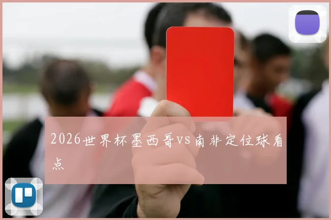 2026世界杯墨西哥vs南非定位球看点
