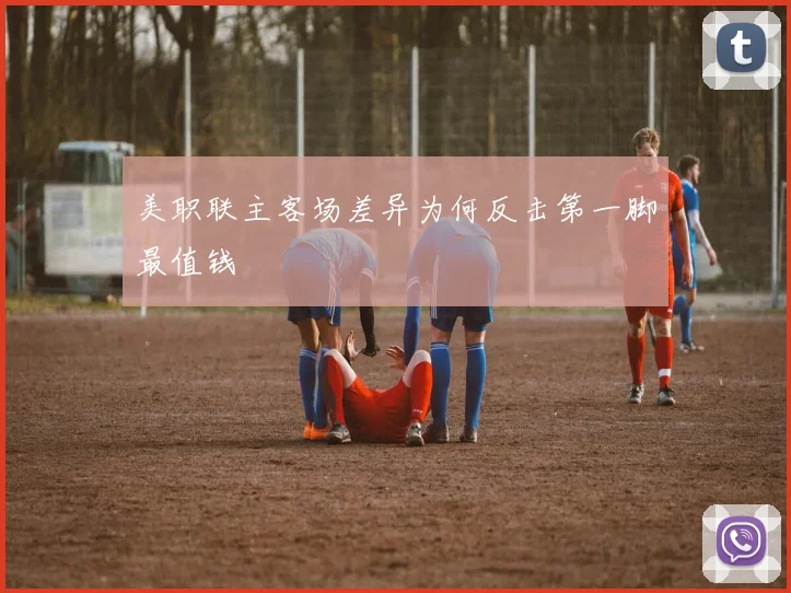 美职联主客场差异为何反击第一脚最值钱