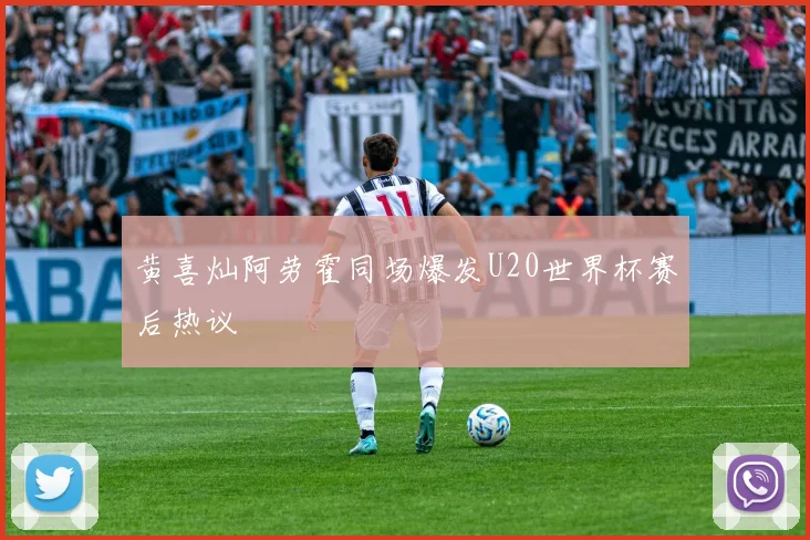 黄喜灿阿劳霍同场爆发U20世界杯赛后热议