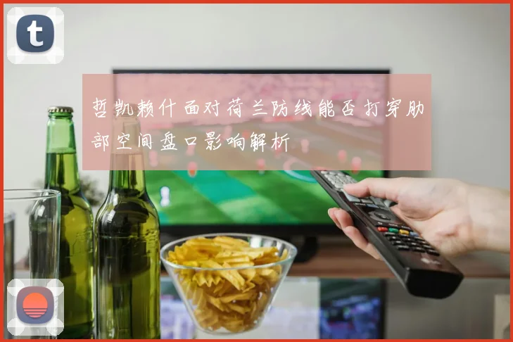 哲凯赖什面对荷兰防线能否打穿肋部空间盘口影响解析