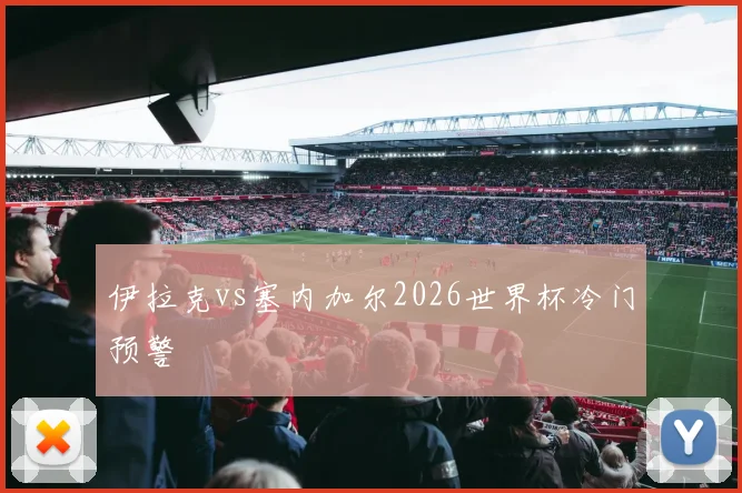 伊拉克vs塞内加尔2026世界杯冷门预警