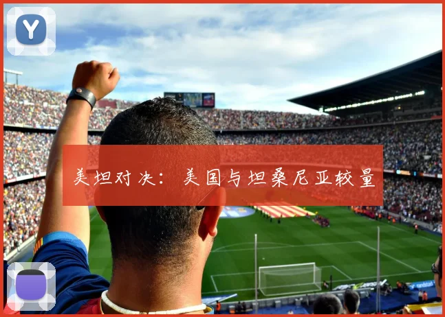 美坦对决：美国与坦桑尼亚较量