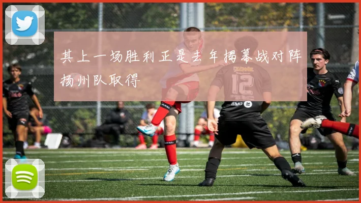 其上一场胜利正是去年揭幕战对阵扬州队取得