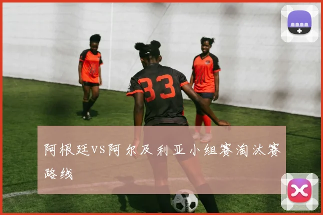 阿根廷vs阿尔及利亚小组赛淘汰赛路线