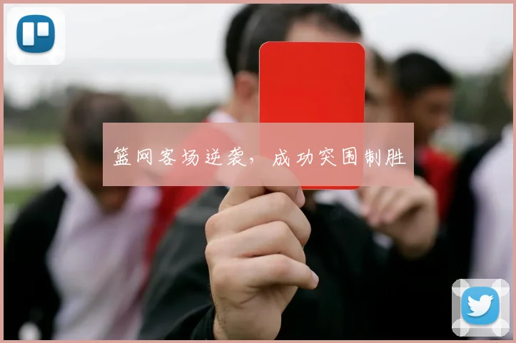 篮网客场逆袭，成功突围制胜