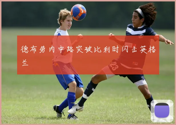 德布劳内中路突破比利时闪击英格兰