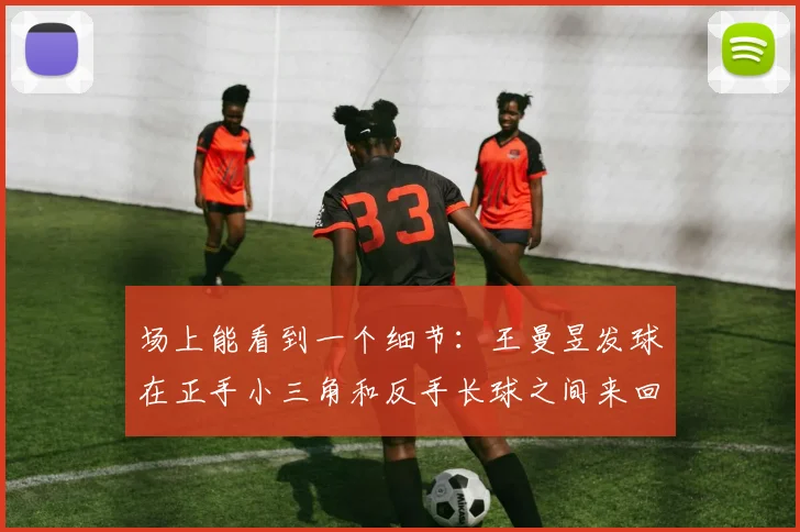 场上能看到一个细节：王曼昱发球在正手小三角和反手长球之间来回切