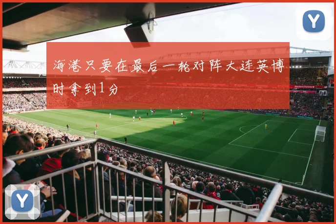 海港只要在最后一轮对阵大连英博时拿到1分