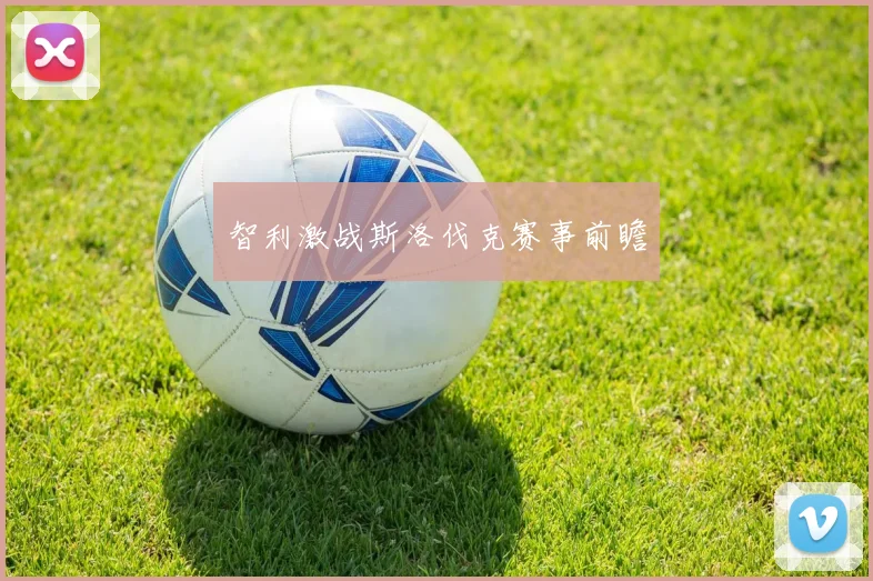 智利激战斯洛伐克赛事前瞻