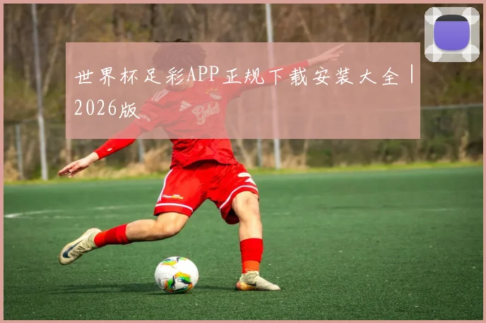 世界杯足彩APP正规下载安装大全｜2026版