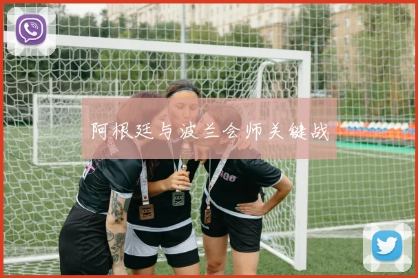 阿根廷与波兰会师关键战