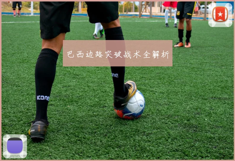 巴西边路突破战术全解析