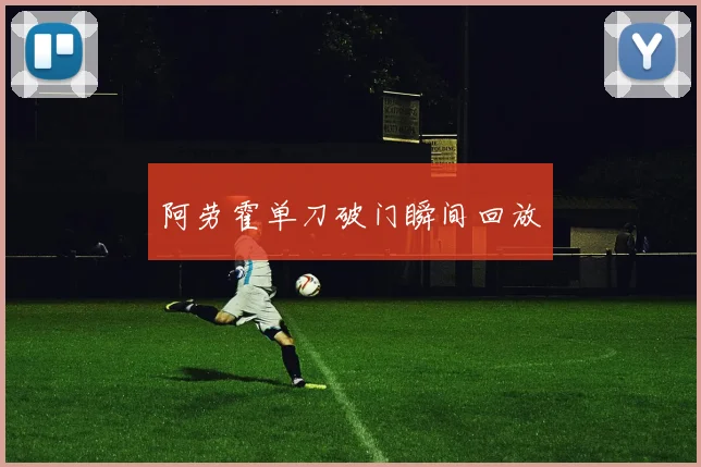 阿劳霍单刀破门瞬间回放