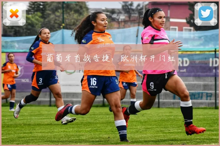 葡萄牙首战告捷，欧洲杯开门红