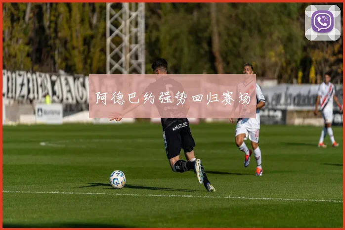 阿德巴约强势回归赛场