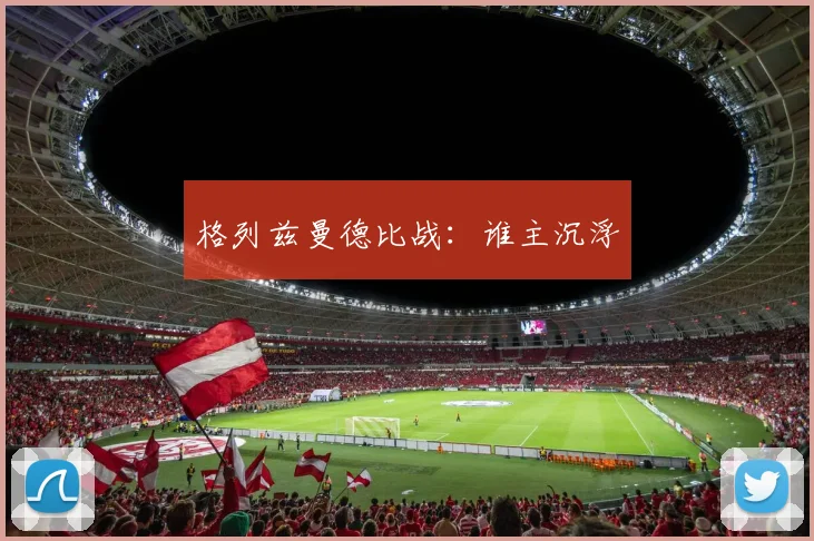 格列兹曼德比战：谁主沉浮