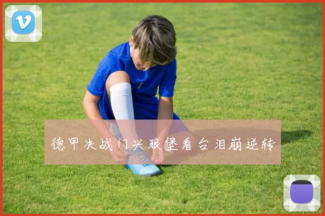 德甲决战门兴狼堡看台泪崩逆转