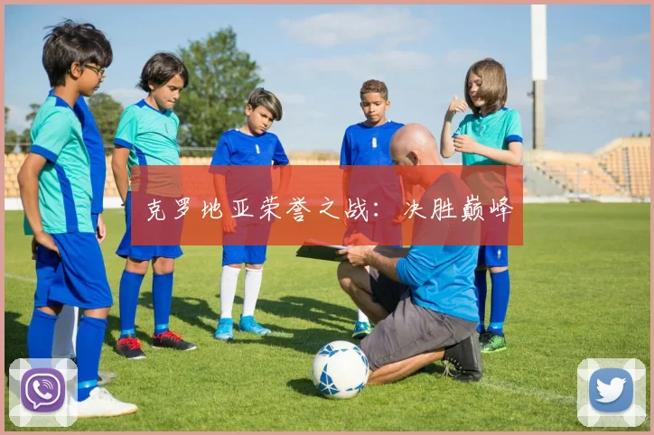 克罗地亚荣誉之战：决胜巅峰