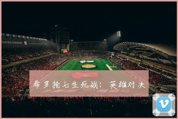 希罗抢七生死战：英雄对决