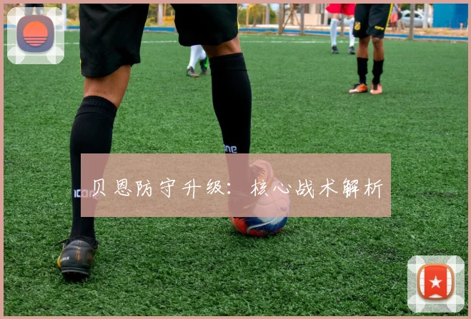 贝恩防守升级：核心战术解析