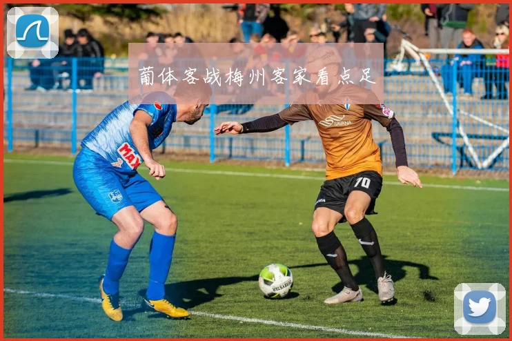 葡体客战梅州客家看点足