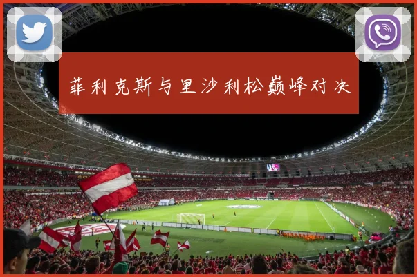 菲利克斯与里沙利松巅峰对决