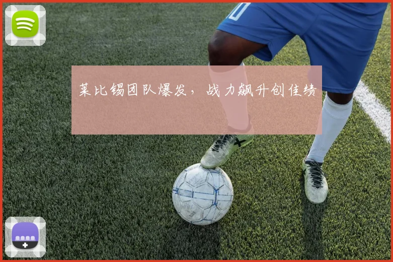 莱比锡团队爆发，战力飙升创佳绩