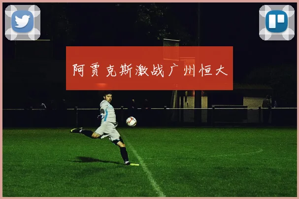 阿贾克斯激战广州恒大