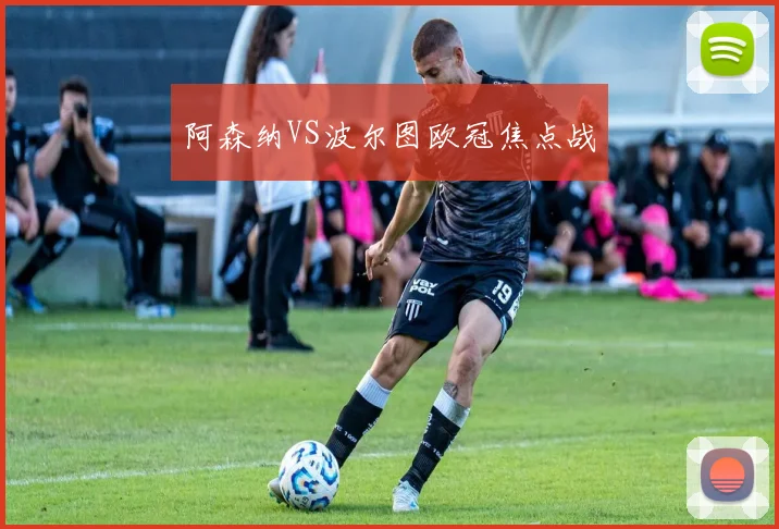 阿森纳VS波尔图欧冠焦点战
