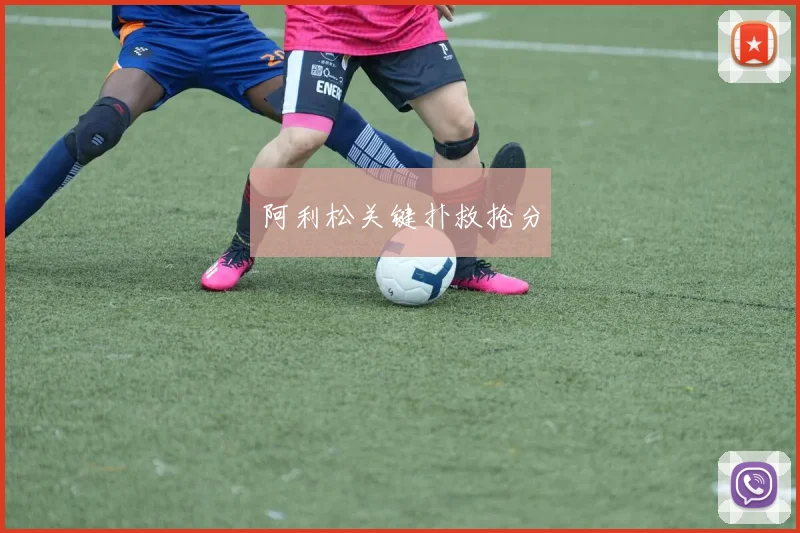 阿利松关键扑救抢分