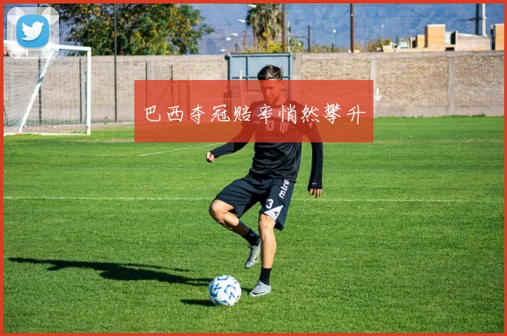巴西夺冠赔率悄然攀升