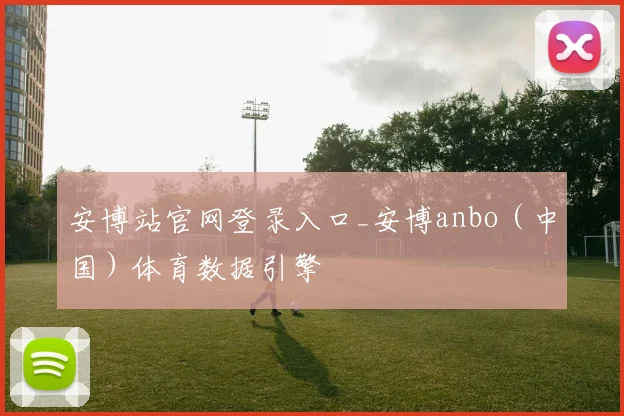 安博站官网登录入口_安博anbo（中国）体育数据引擎