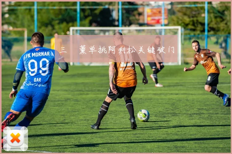 三笘薰单挑阿利松关键破门