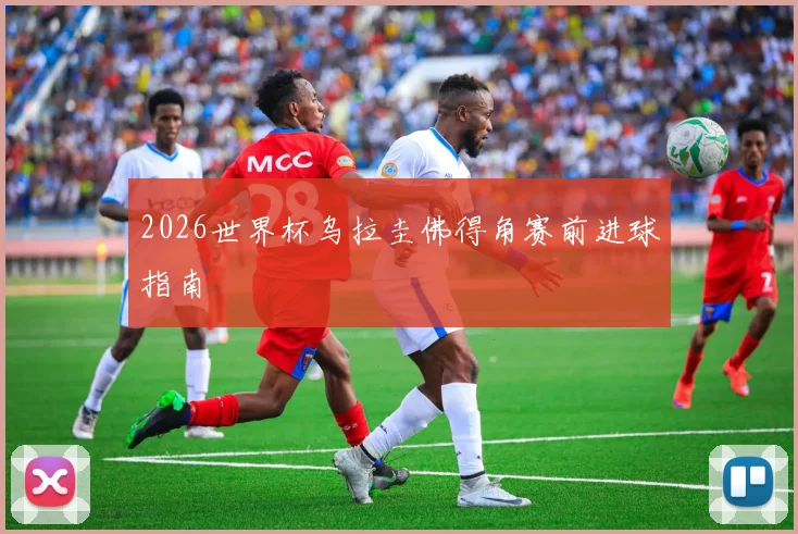 2026世界杯乌拉圭佛得角赛前进球指南