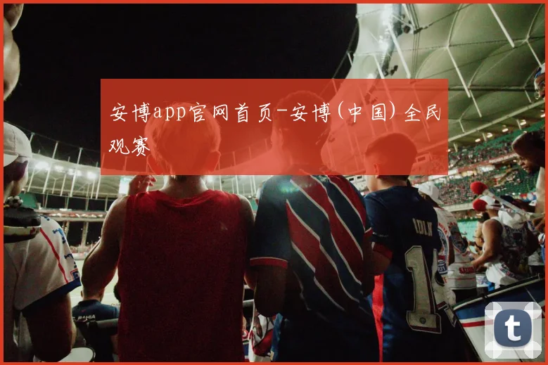 安博app官网首页-安博(中国)全民观赛
