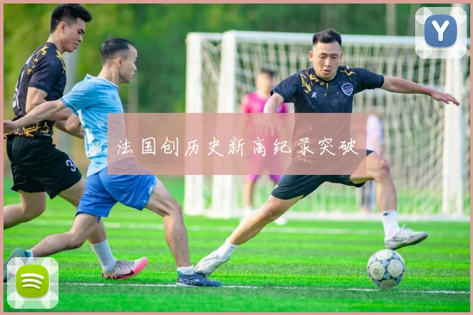 法国创历史新高纪录突破