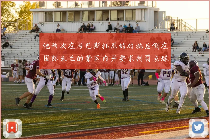 他两次在与巴斯托尼的对抗后倒在国际米兰的禁区内并要求判罚点球