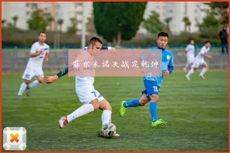菲尔米诺决战定乾坤