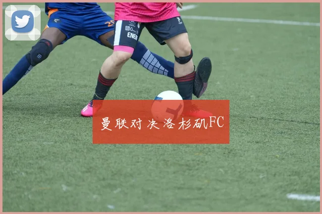 曼联对决洛杉矶FC