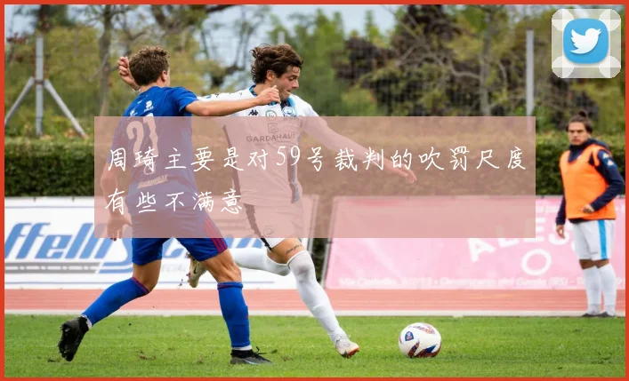 周琦主要是对59号裁判的吹罚尺度有些不满意