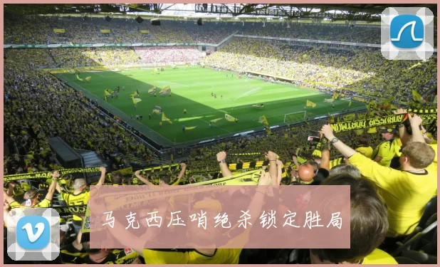 马克西压哨绝杀锁定胜局