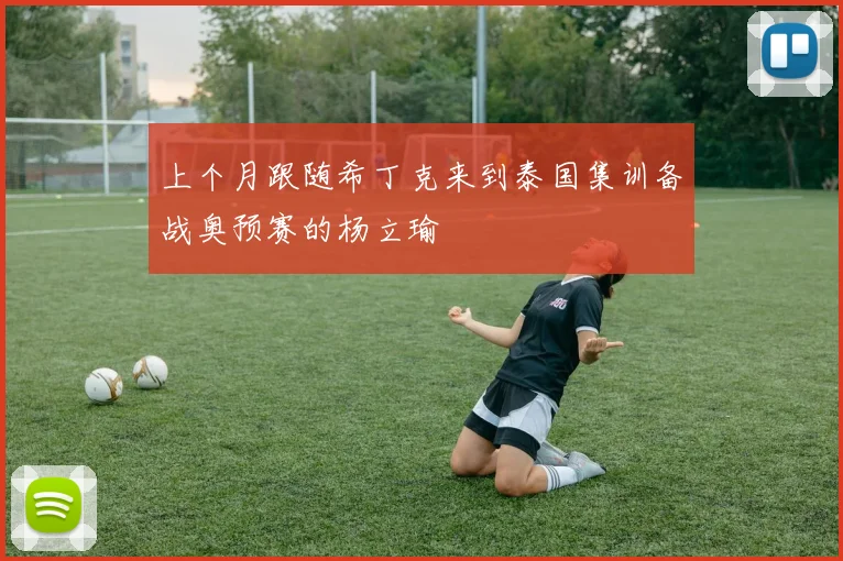 上个月跟随希丁克来到泰国集训备战奥预赛的杨立瑜