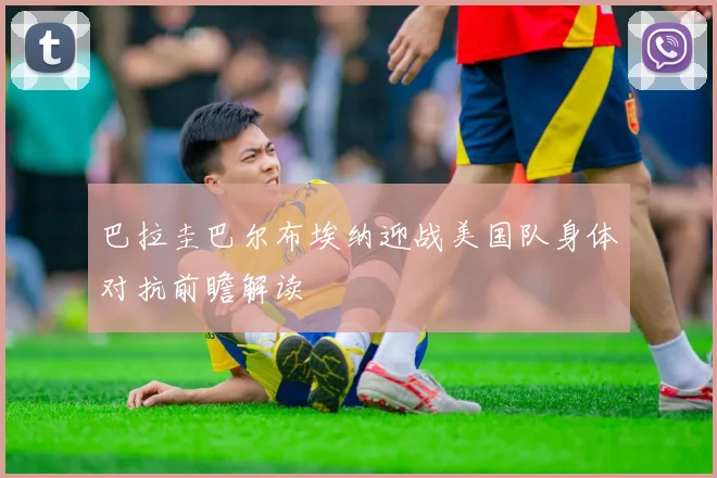 巴拉圭巴尔布埃纳迎战美国队身体对抗前瞻解读