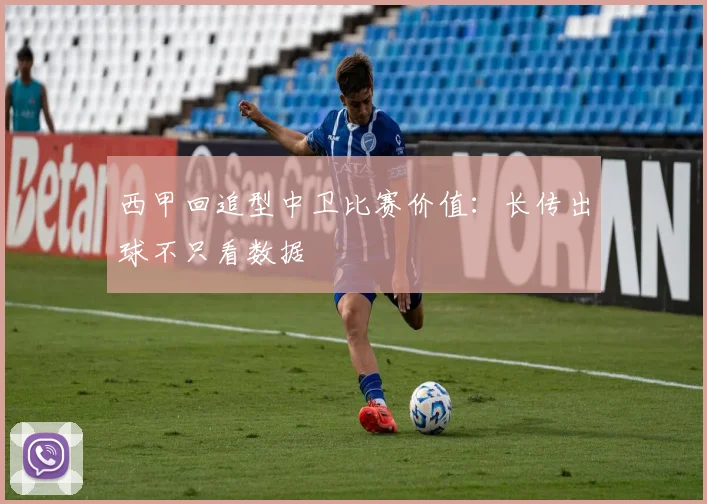 西甲回追型中卫比赛价值：长传出球不只看数据