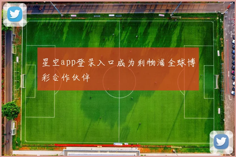 星空app登录入口成为利物浦全球博彩合作伙伴