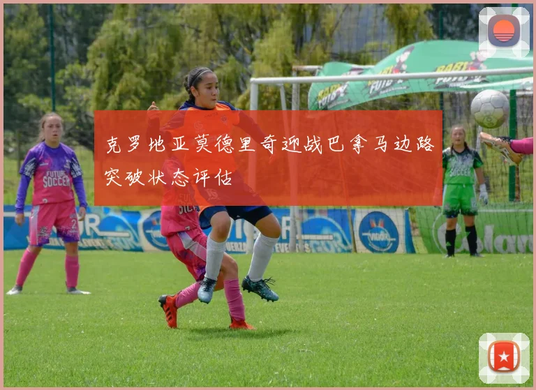 克罗地亚莫德里奇迎战巴拿马边路突破状态评估