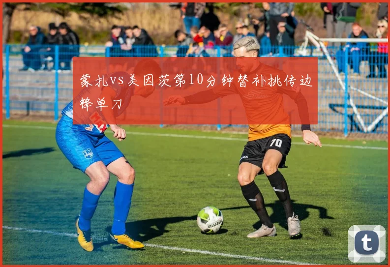 蒙扎vs美因茨第10分钟替补挑传边锋单刀
