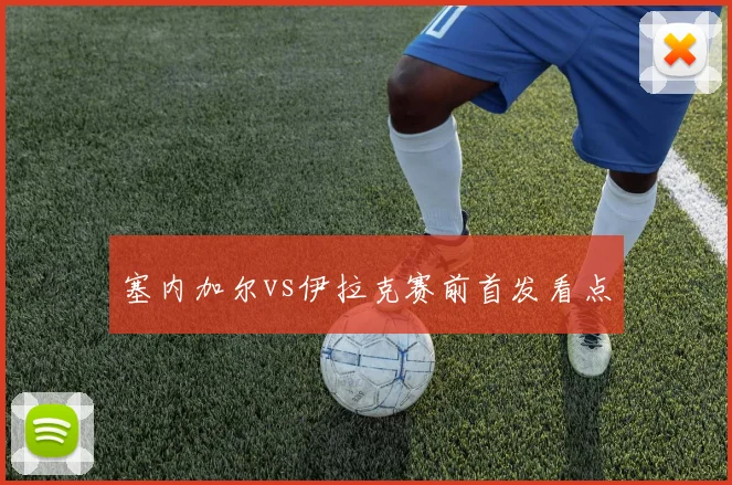 塞内加尔vs伊拉克赛前首发看点