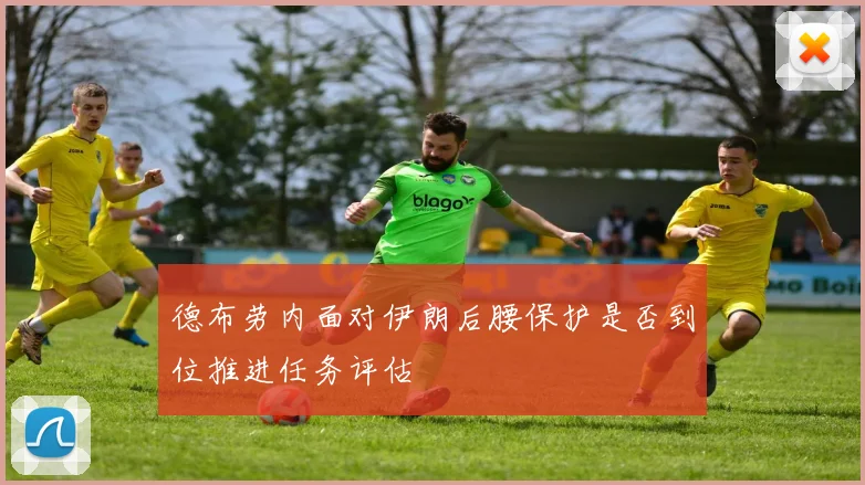 德布劳内面对伊朗后腰保护是否到位推进任务评估