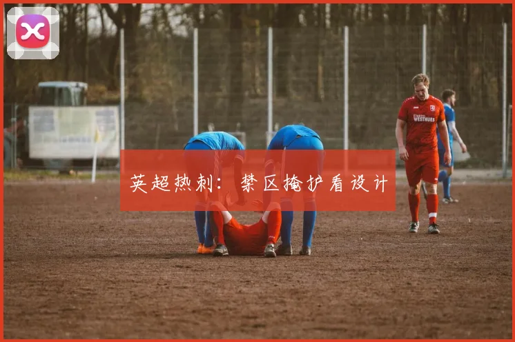 英超热刺：禁区掩护看设计